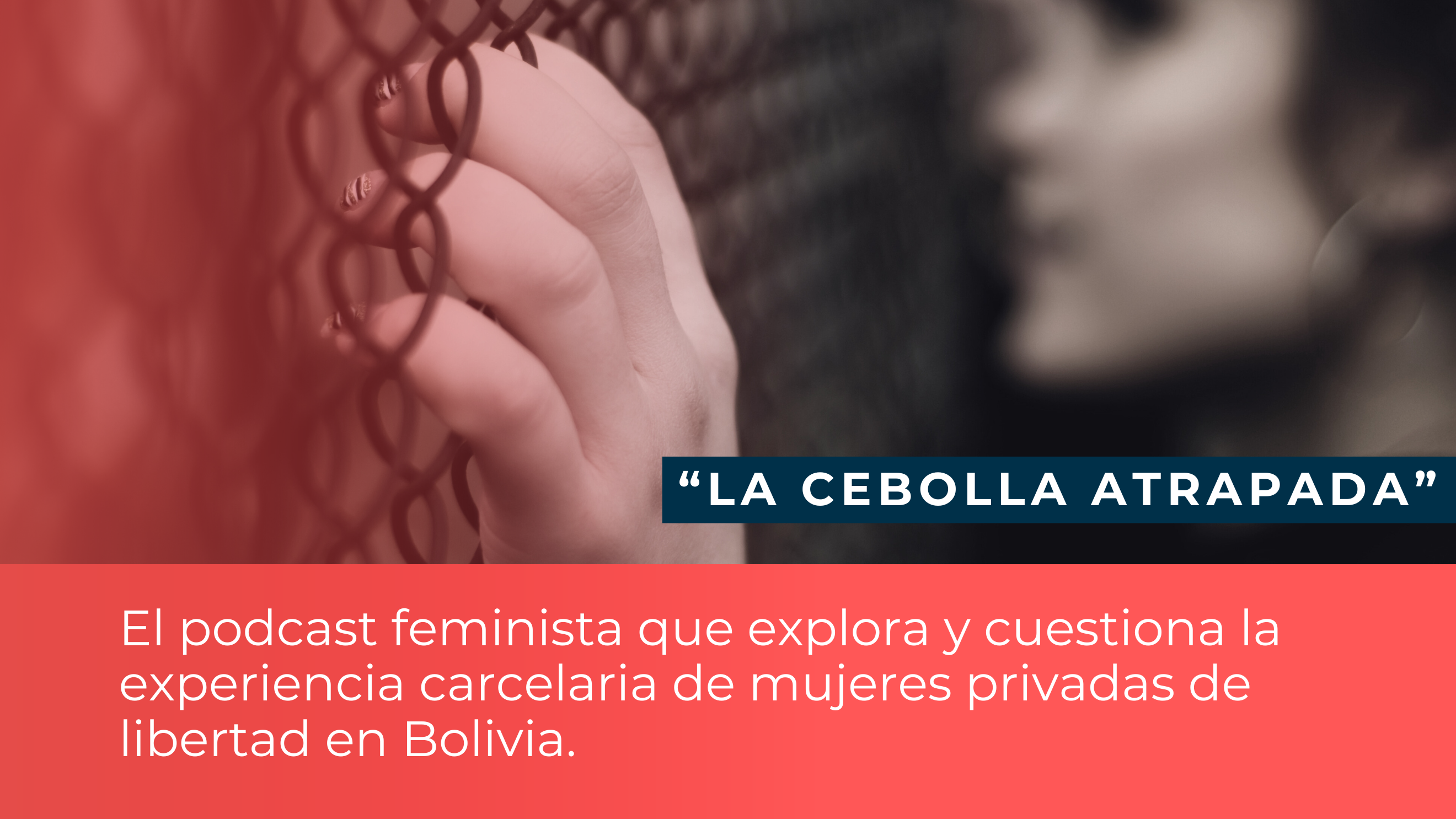 La cebolla atrapada: Un podcast que se construye a través de la experiencia carcelaria de mujeres en Bolivia